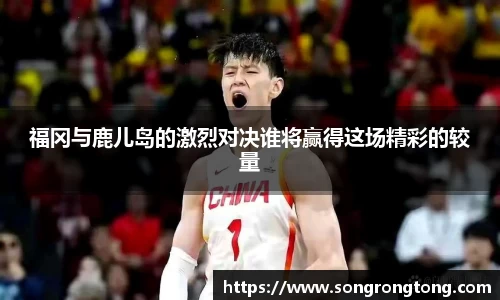 福冈与鹿儿岛的激烈对决谁将赢得这场精彩的较量