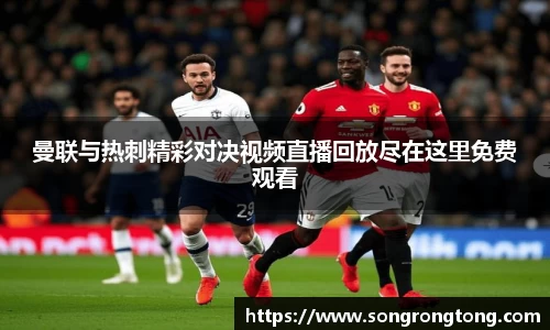 曼联与热刺精彩对决视频直播回放尽在这里免费观看