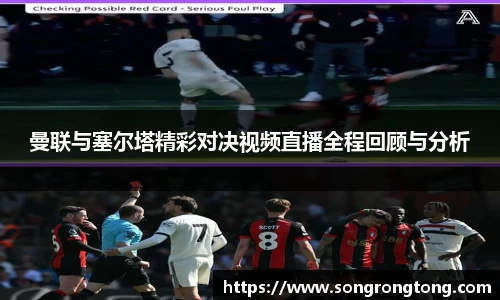 曼联与塞尔塔精彩对决视频直播全程回顾与分析