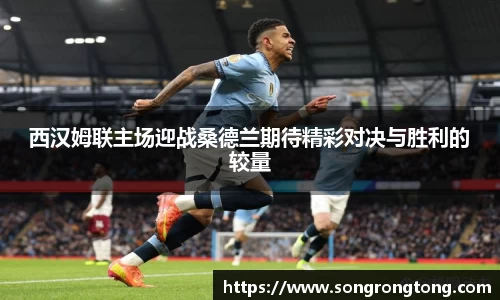 西汉姆联主场迎战桑德兰期待精彩对决与胜利的较量