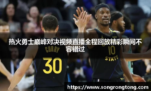 热火勇士巅峰对决视频直播全程回放精彩瞬间不容错过
