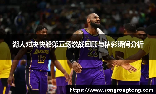 湖人对决快船第五场激战回顾与精彩瞬间分析