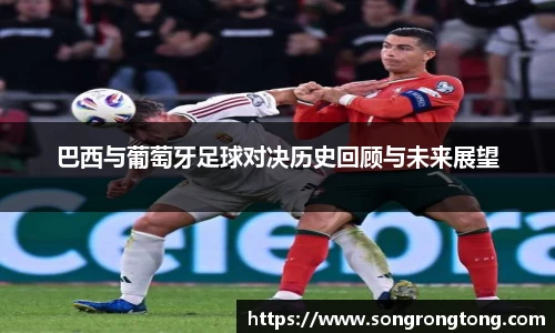熊猫体育巴西与葡萄牙足球对决历史回顾与未来展望